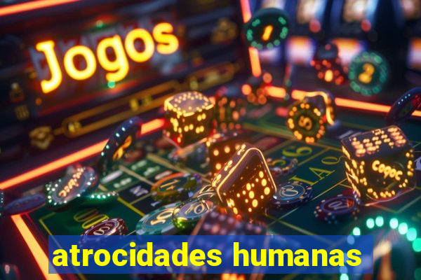 atrocidades humanas